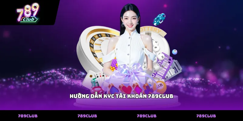 Hướng Dẫn KYC Tài Khoản 789club