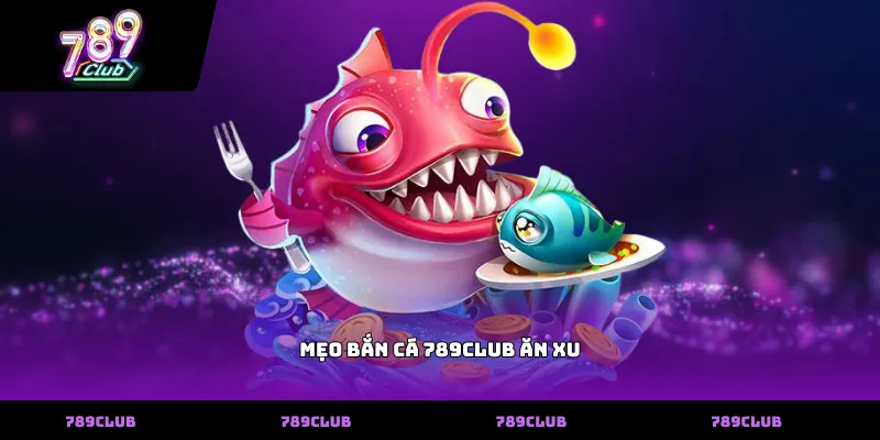 Mẹo Bắn Cá 789club Ăn Xu
