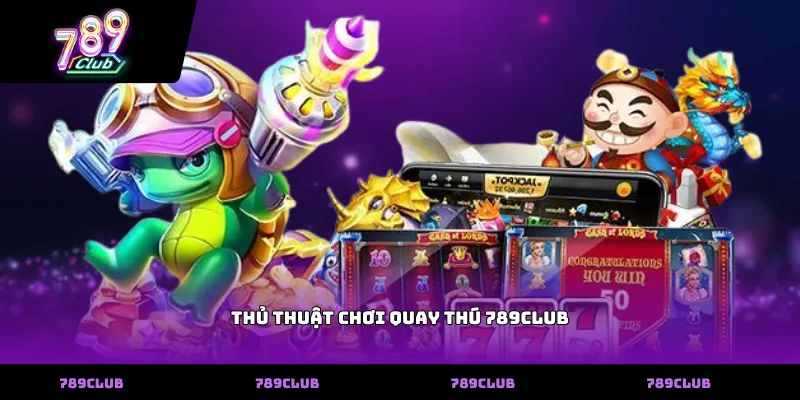 Thủ Thuật Chơi Quay Thú 789club