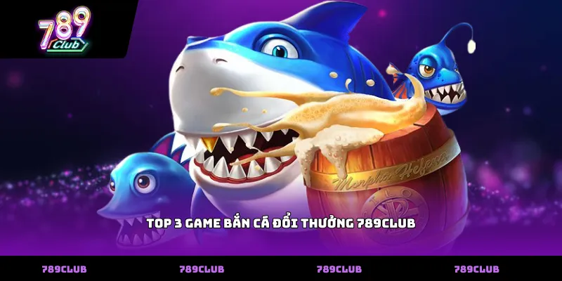 Top 3 game bắn cá đổi thưởng 789club